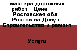 мастера дорожных работ › Цена ­ 111 - Ростовская обл., Ростов-на-Дону г. Строительство и ремонт » Услуги   